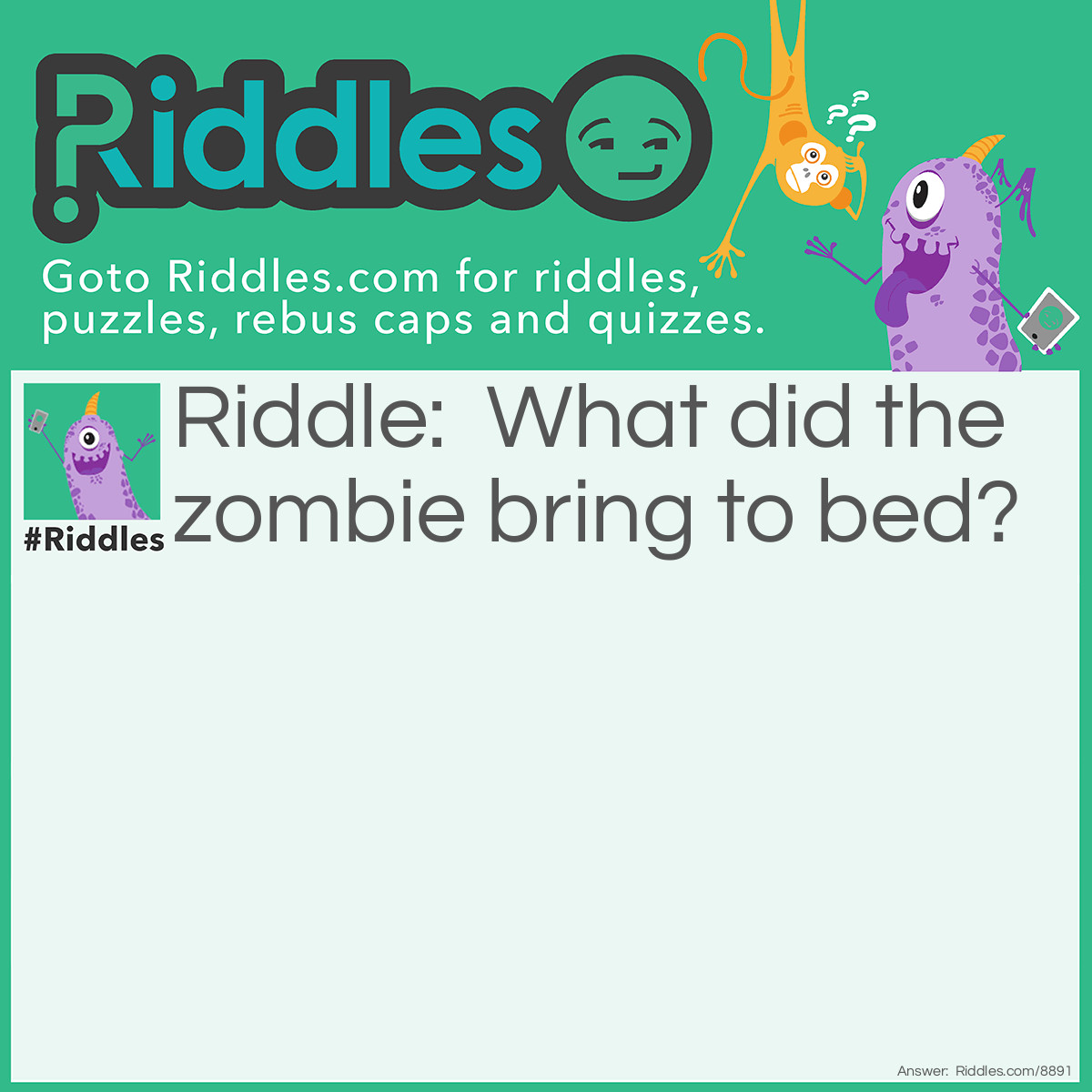 Riddle: What did the zombie bring to bed? Answer: A deaddy bear.
