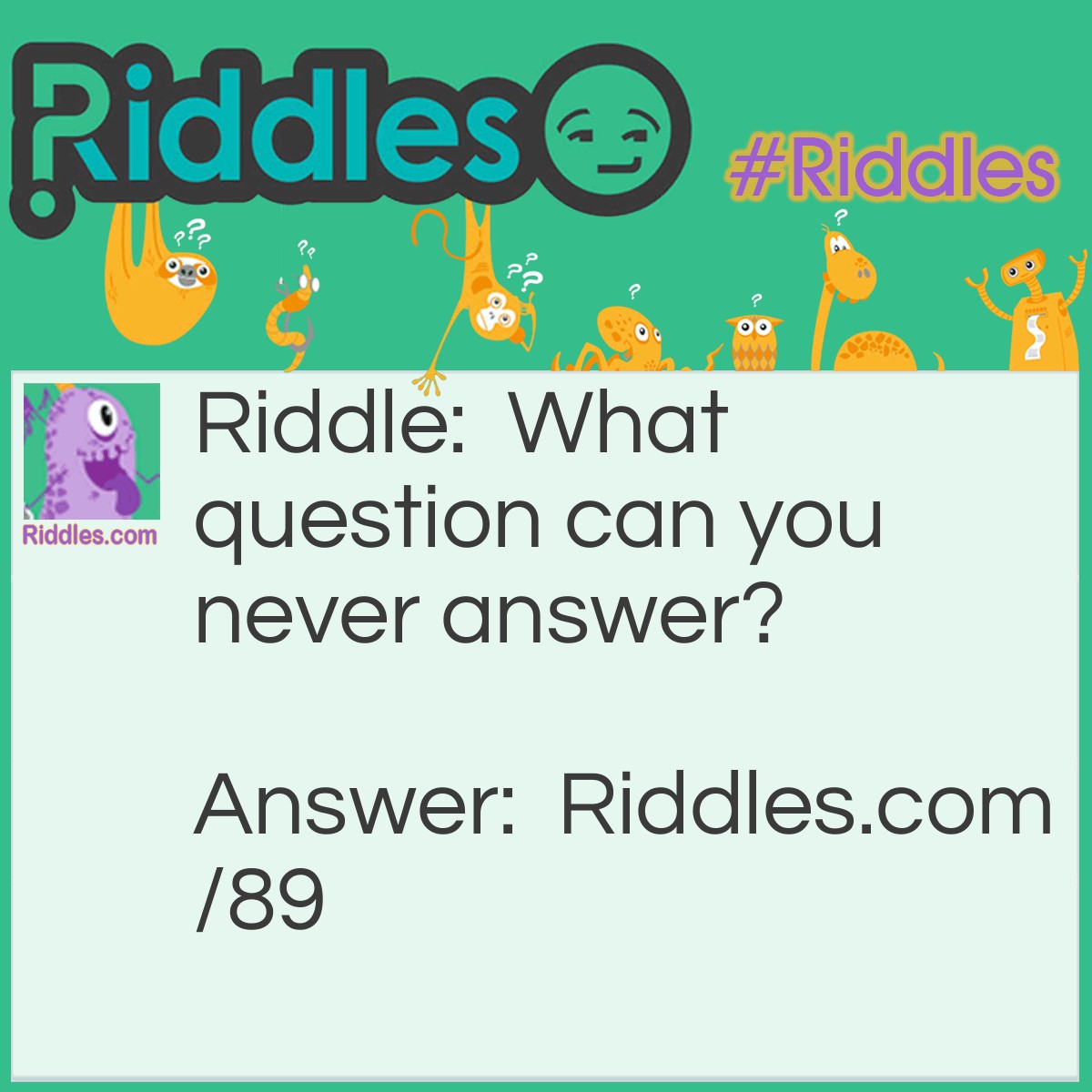 Riddle: What question can you never answer? Answer: "What's it like to be dead?"