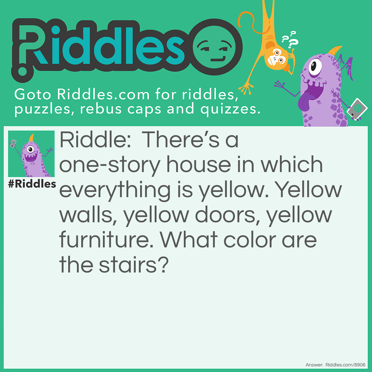 Riddle: There's a one-story house in which everything is yellow. Yellow walls, yellow doors, yellow furniture. What color are the stairs? Answer: There aren’t any—it’s a one-story house.