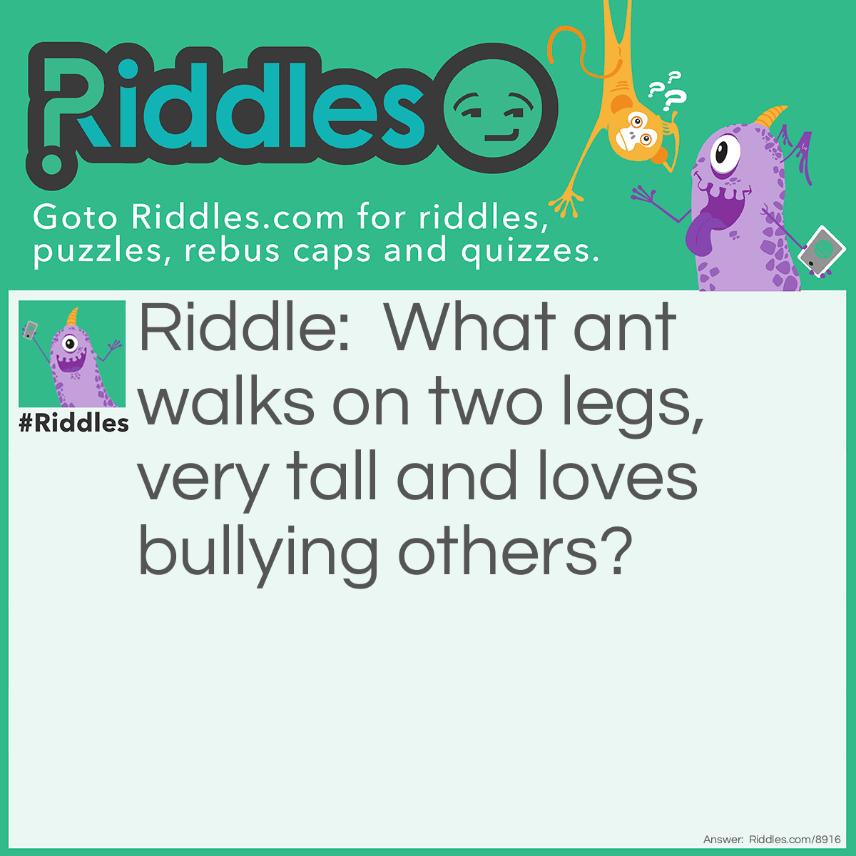 Riddle: What ant walks on two legs, very tall and loves bullying others? Answer: Giant!
