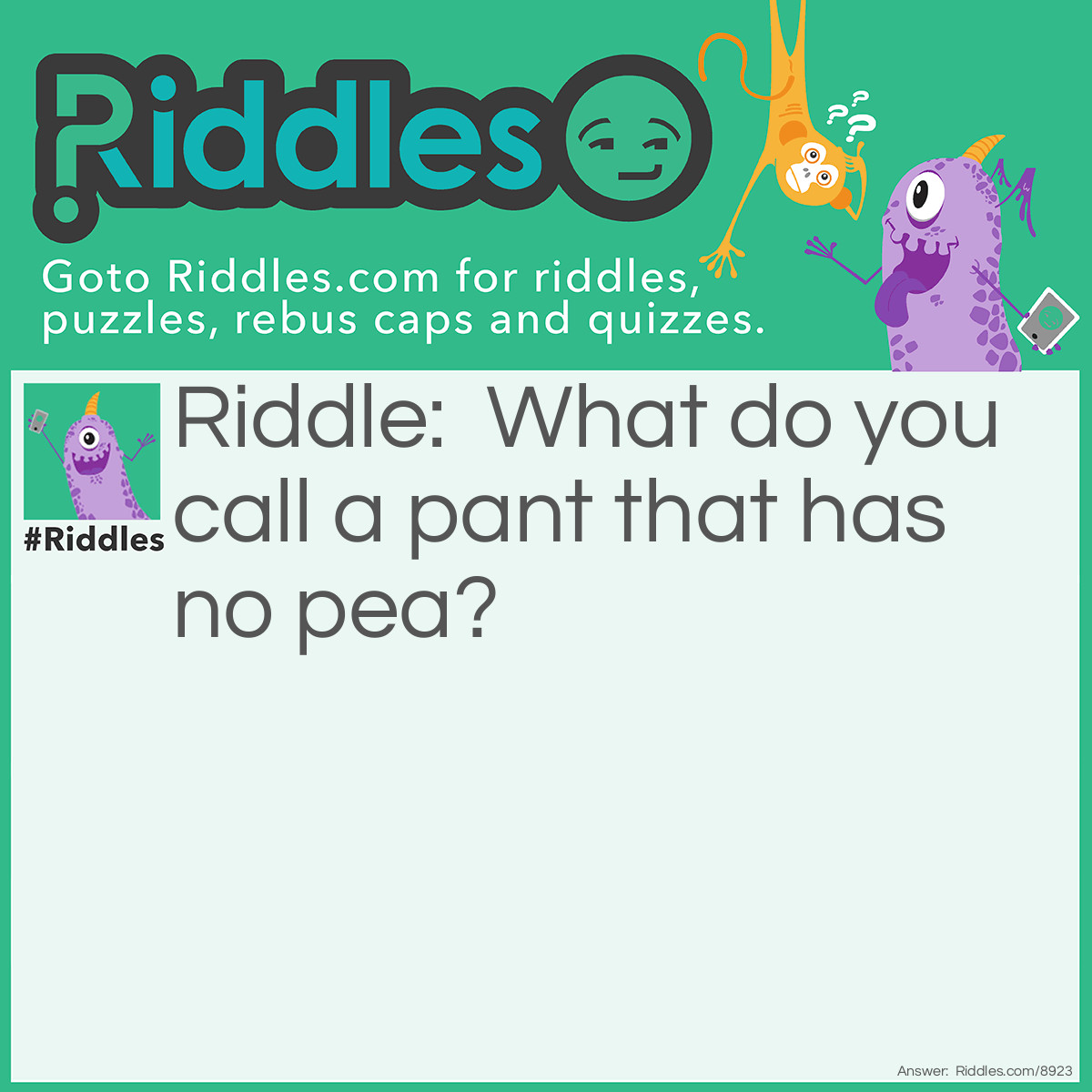 Riddle: What do you call a pant that has no pea? Answer: An ant!