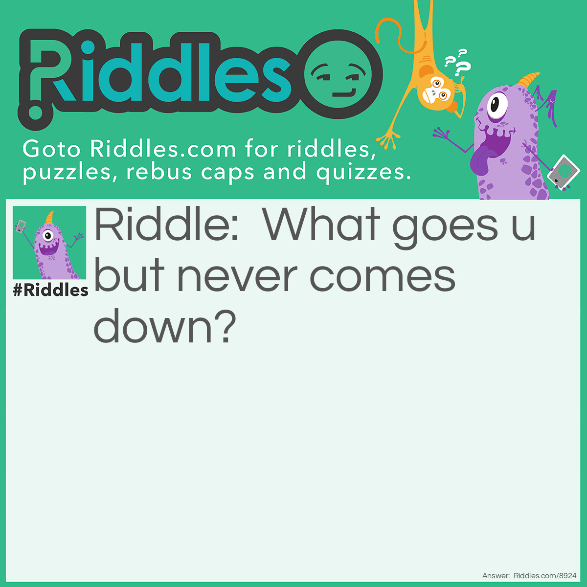 Riddle: What goes u but never comes down? Answer: Your age.