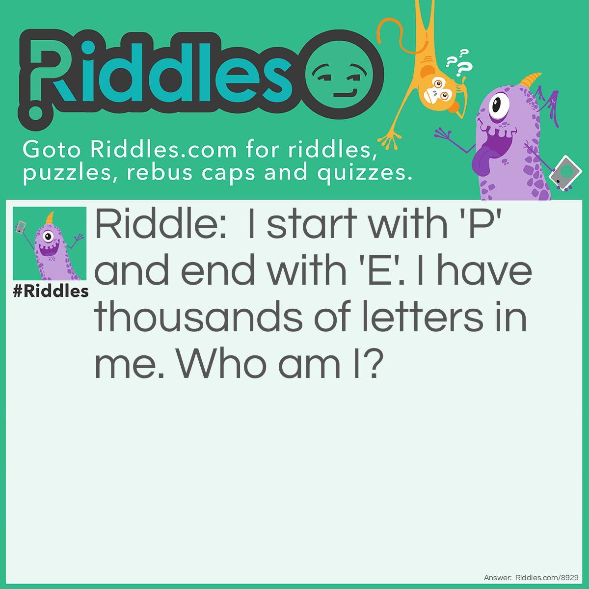 Riddle: I start with 'P' and end with 'E'. I have thousands of letters in me. Who am I? Answer: A post office.