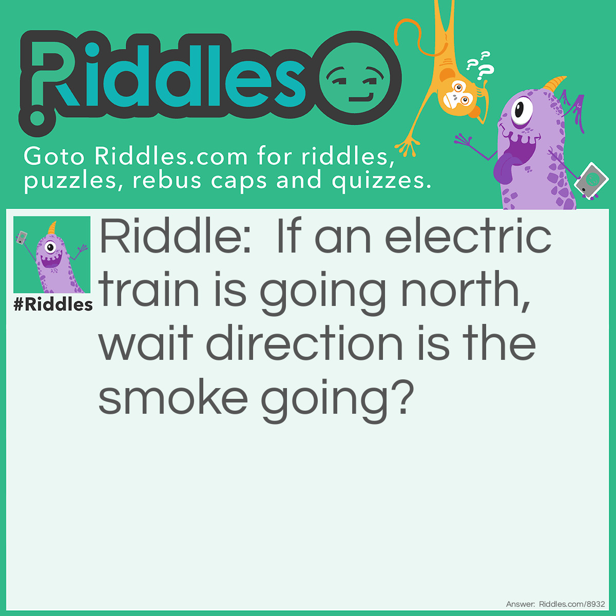 Riddle: If an electric train is going north, wait direction is the smoke going? Answer: Nowhere. The train is electric so no smoke.