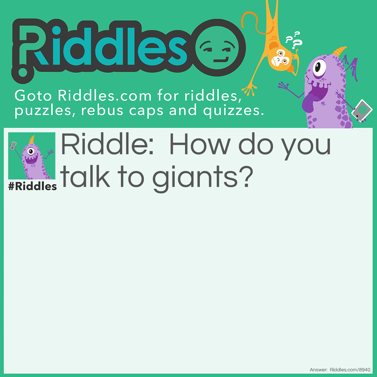 Riddle: How do you talk to giants? Answer: By using big words.