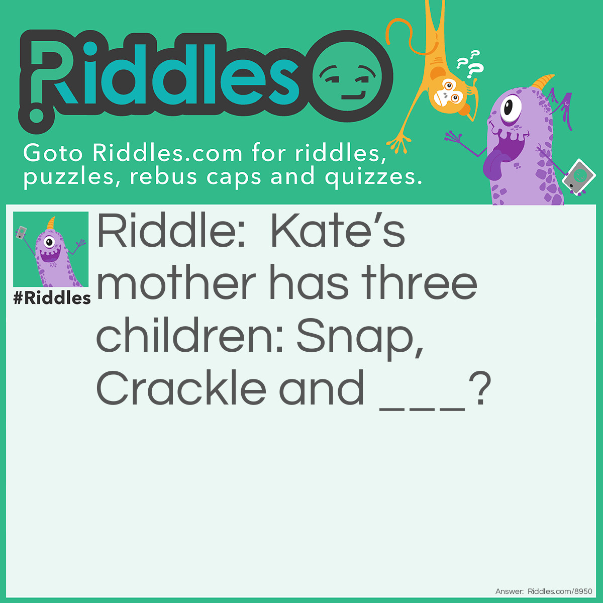 Riddle: Kate's mother has three children: Snap, Crackle and ___? Answer: Kate.