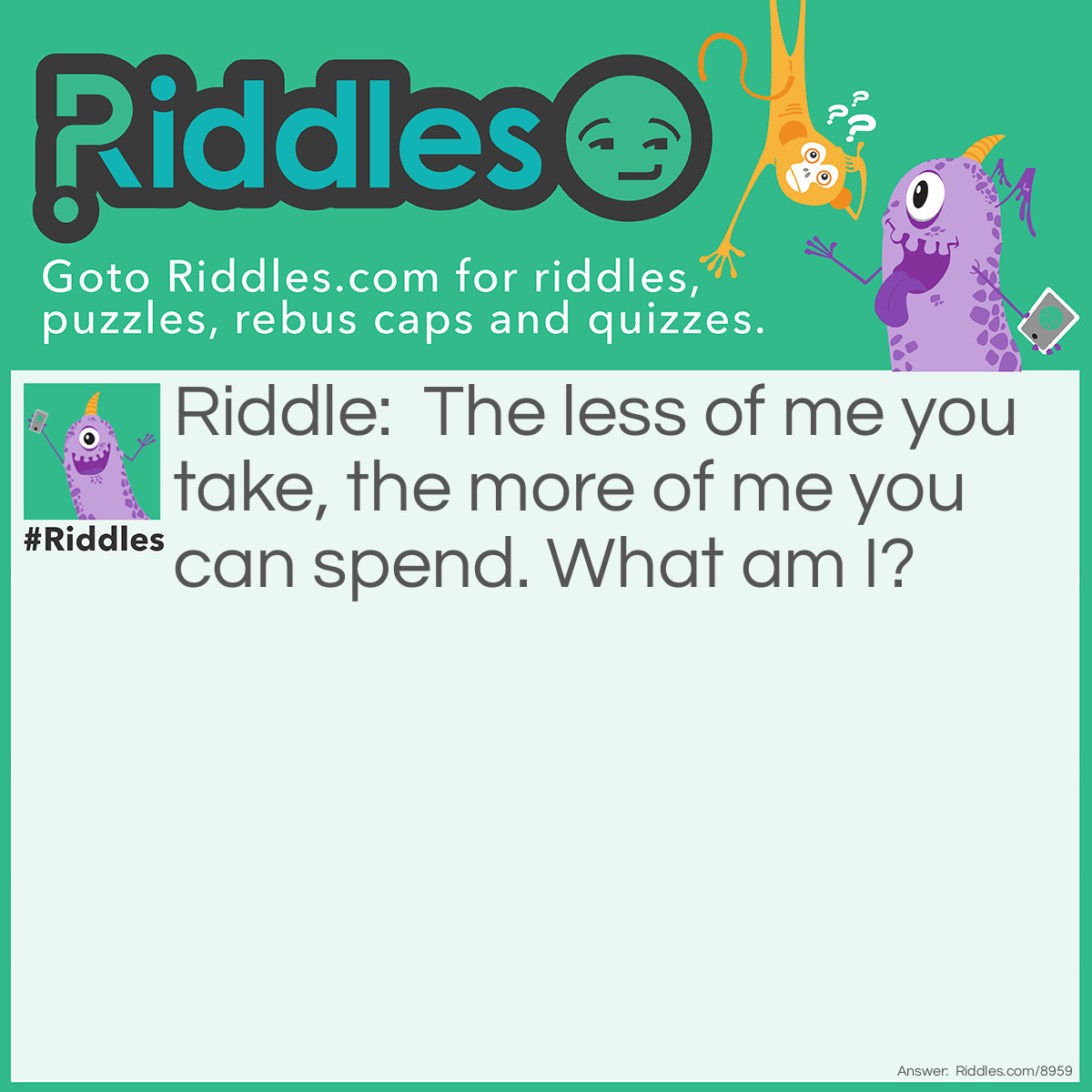 Riddle: The less of me you take, the more of me you can spend. What am I? Answer: Your Time