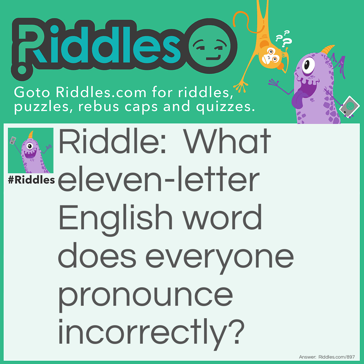 Riddle: What eleven-letter English word does everyone pronounce incorrectly? Answer: Incorrectly!