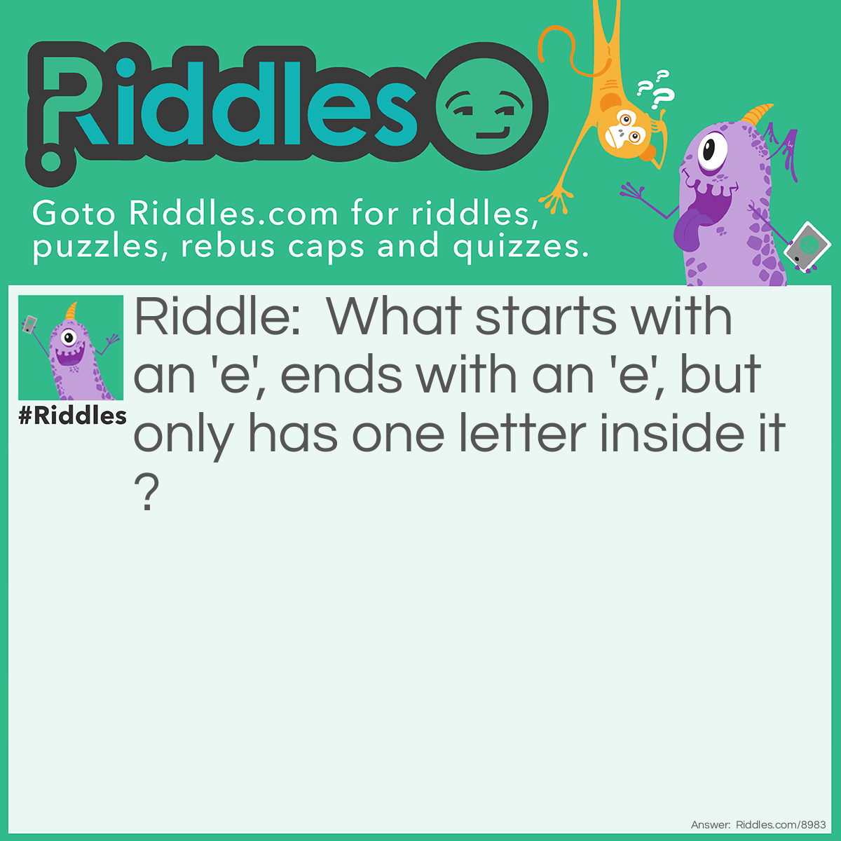 Riddle: What starts with an 'e', ends with an 'e', but only has one letter inside it? Answer: An envelope!