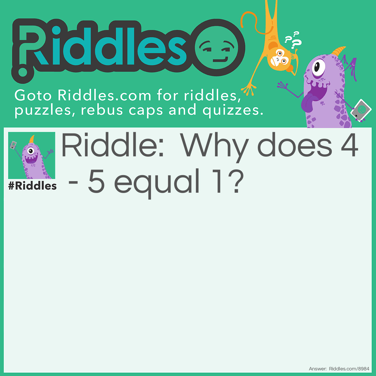 Riddle: Why does 4 - 5 equal 1? Answer: Because: IV - V = I (4 - 5 = 1)