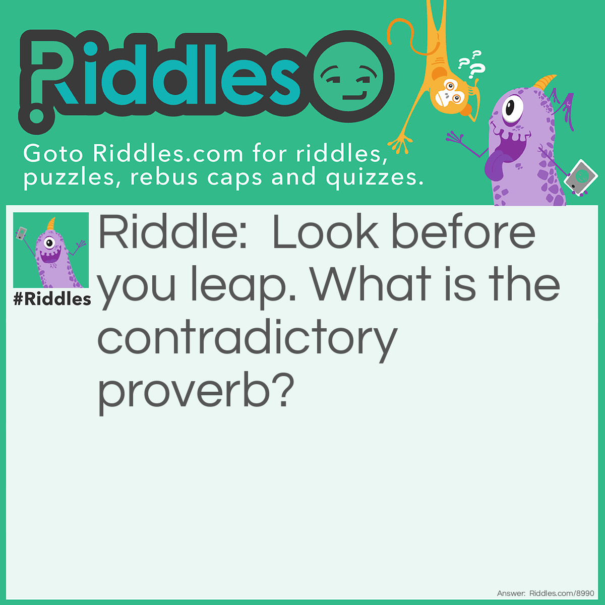 Riddle: Look before you leap. What is the contradictory proverb? Answer: He who hesitates is lost.