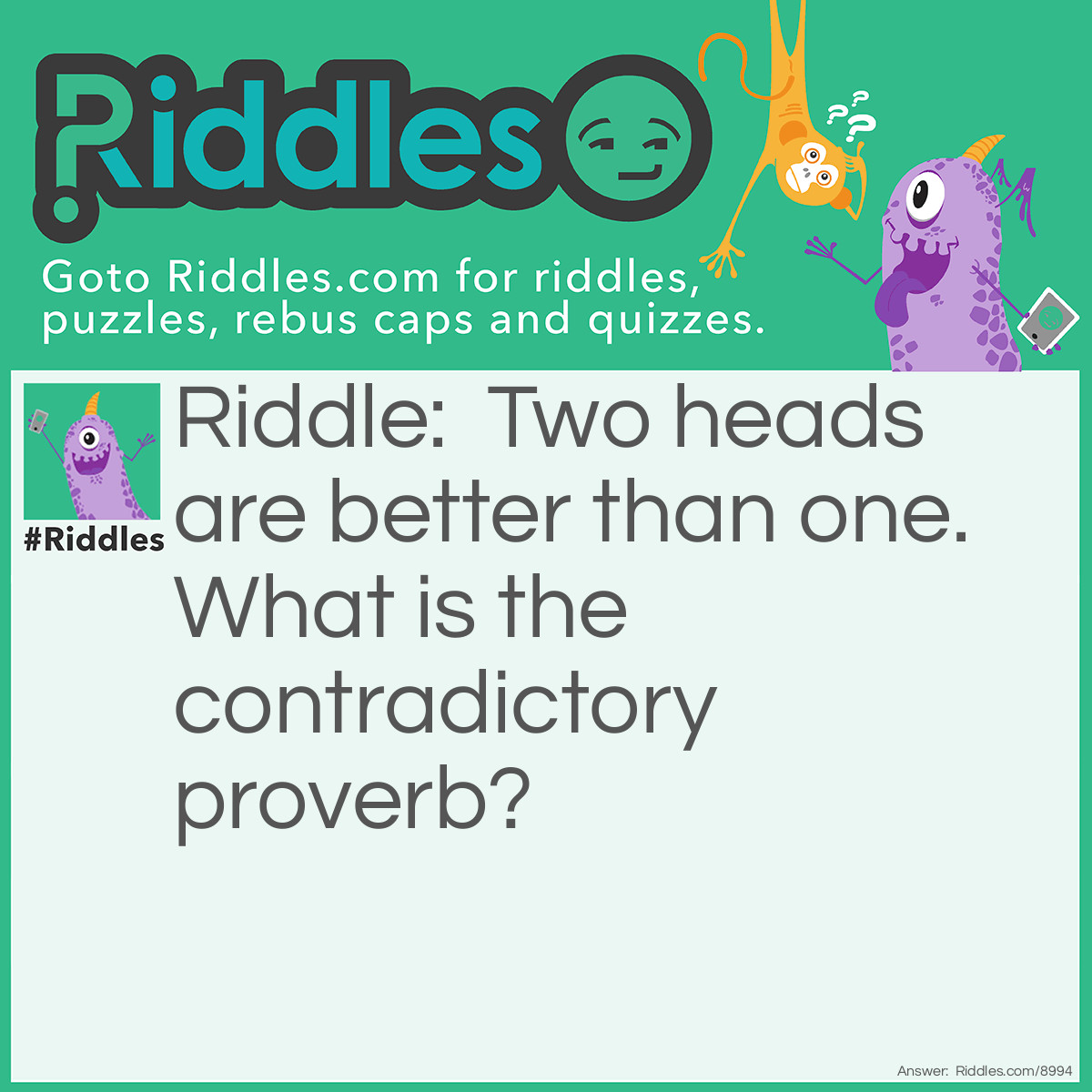 Riddle: Two heads are better than one. What is the contradictory proverb? Answer: Paddle your own canoe.