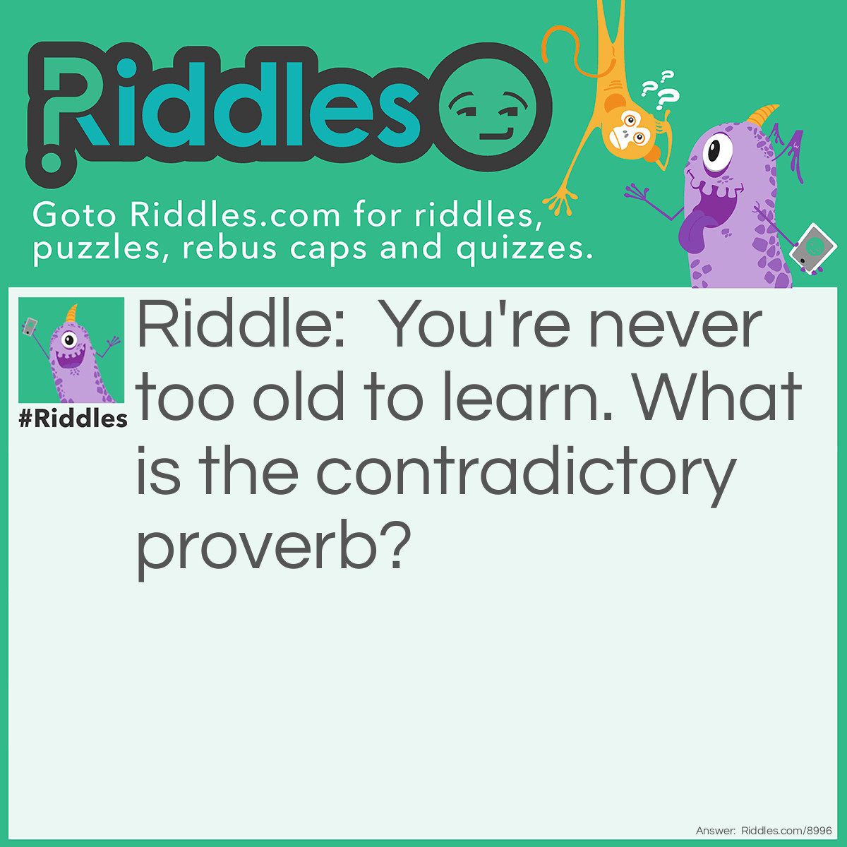 Riddle: You're never too old to learn. What is the contradictory proverb? Answer: You can't teach an old dog new tricks.