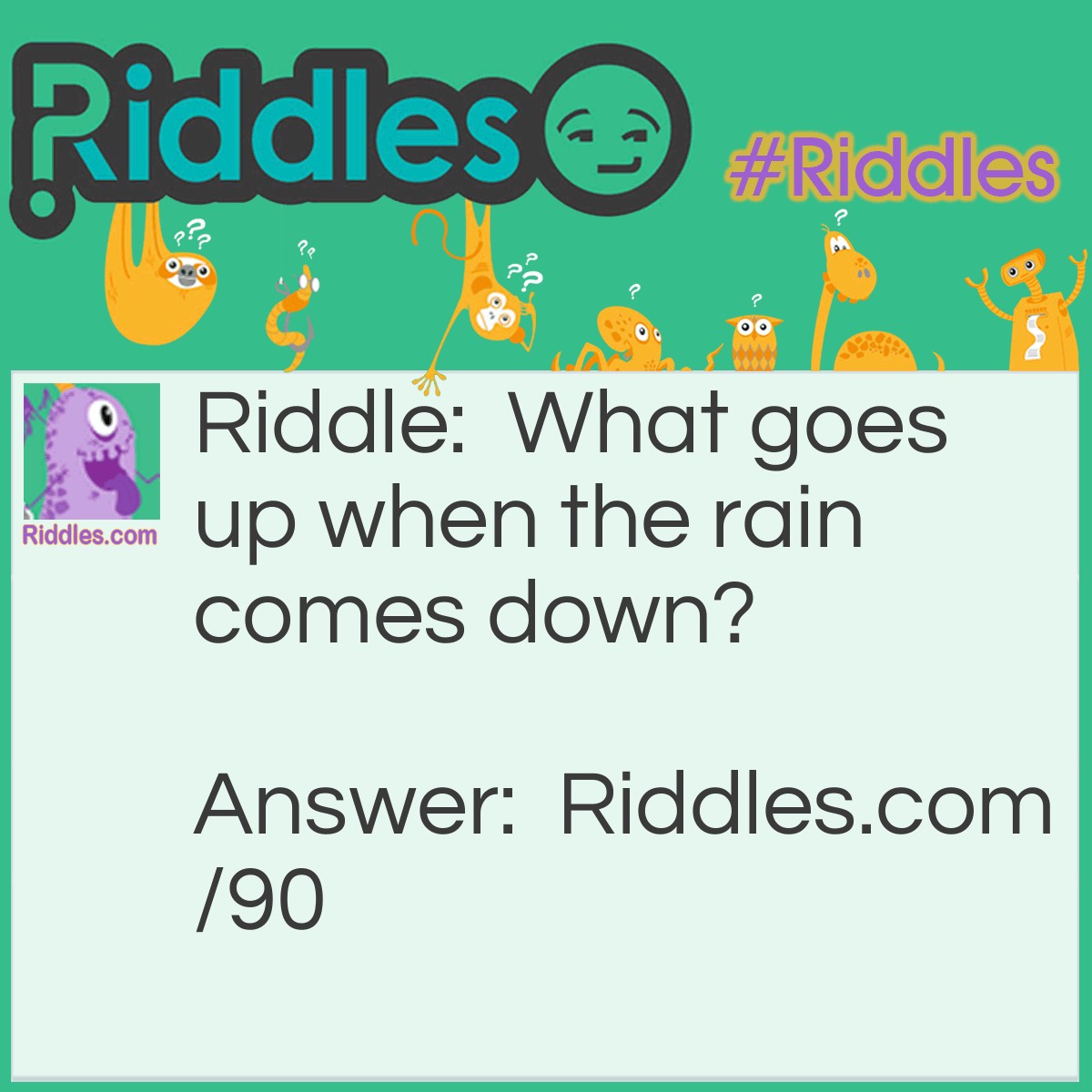 Riddle: What goes up when the rain comes down? Answer: An umbrella.