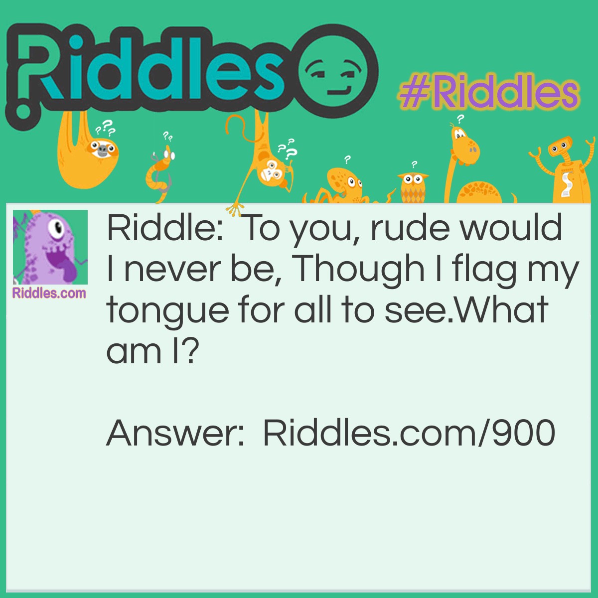 Riddle: To you, rude would I never be, Though I flag my tongue for all to see.
What am I? Answer: A dog!