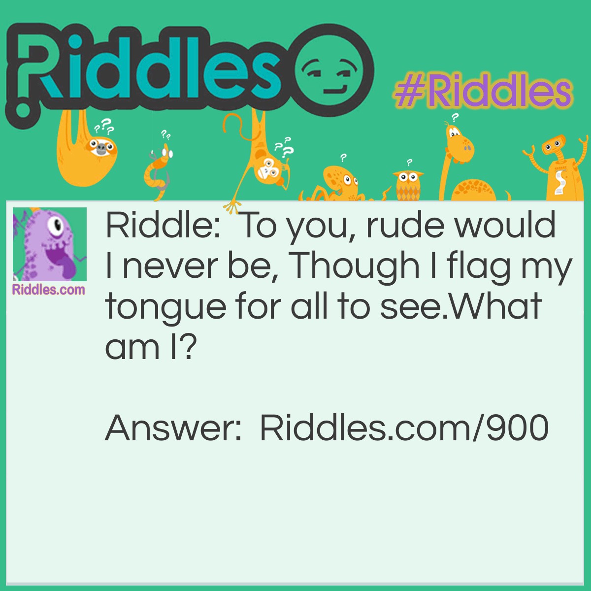 Riddle: To you, rude would I never be, Though I flag my tongue for all to see.
What am I? Answer: A dog!