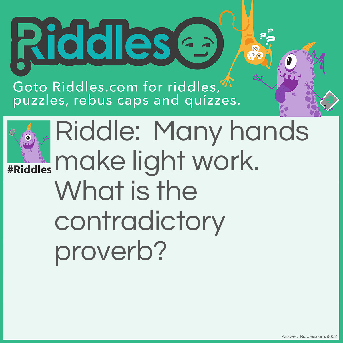 Riddle: Many hands make light work. What is the contradictory proverb? Answer: Too many cooks spoil the broth.