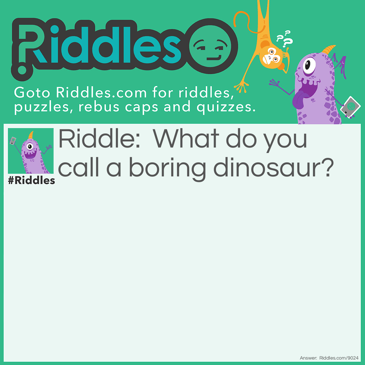 Riddle: What do you call a boring dinosaur? Answer: A dino-snore!