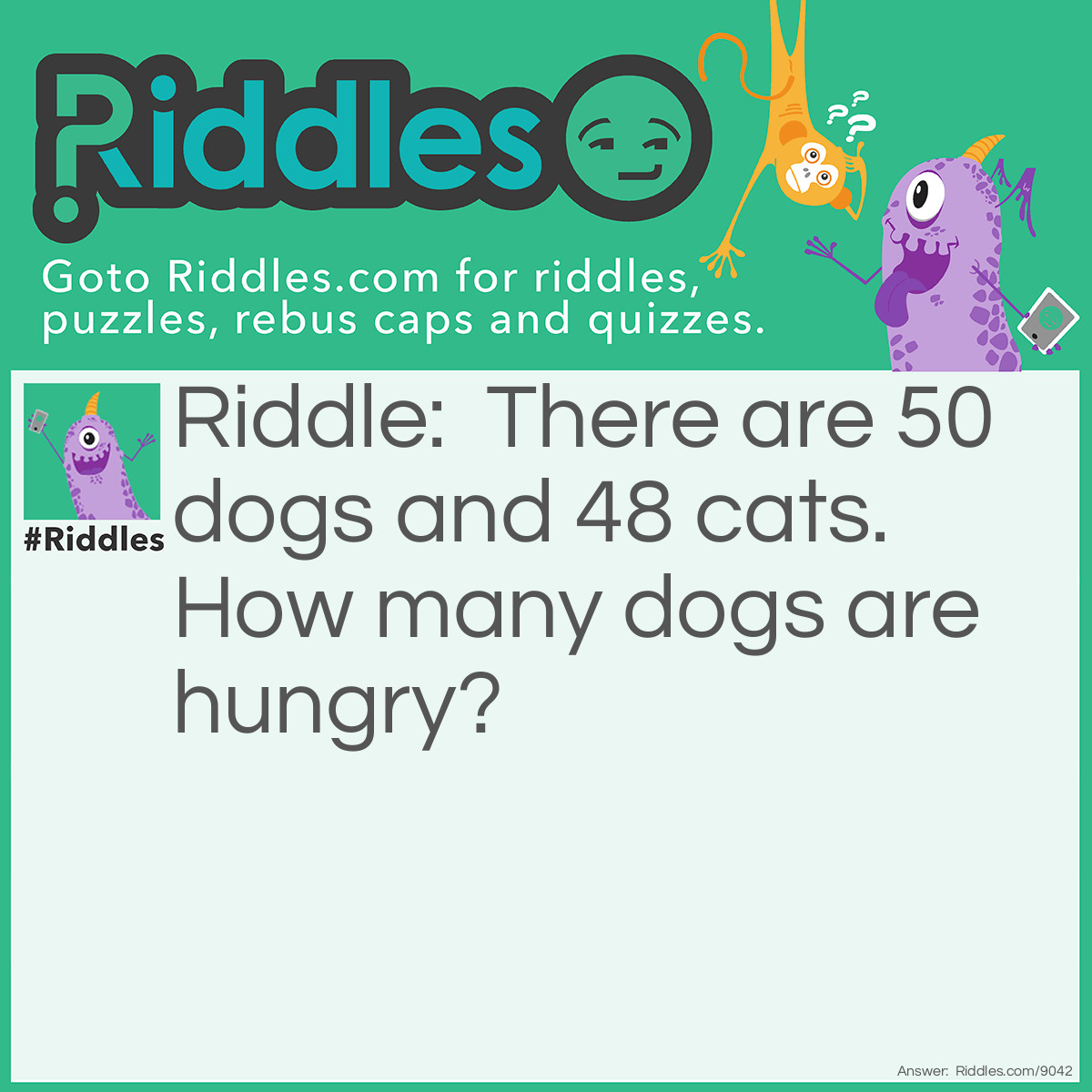 Riddle: There are 50 dogs and 48 cats. How many dogs are hungry? Answer: 10, because 40 ATE cats.