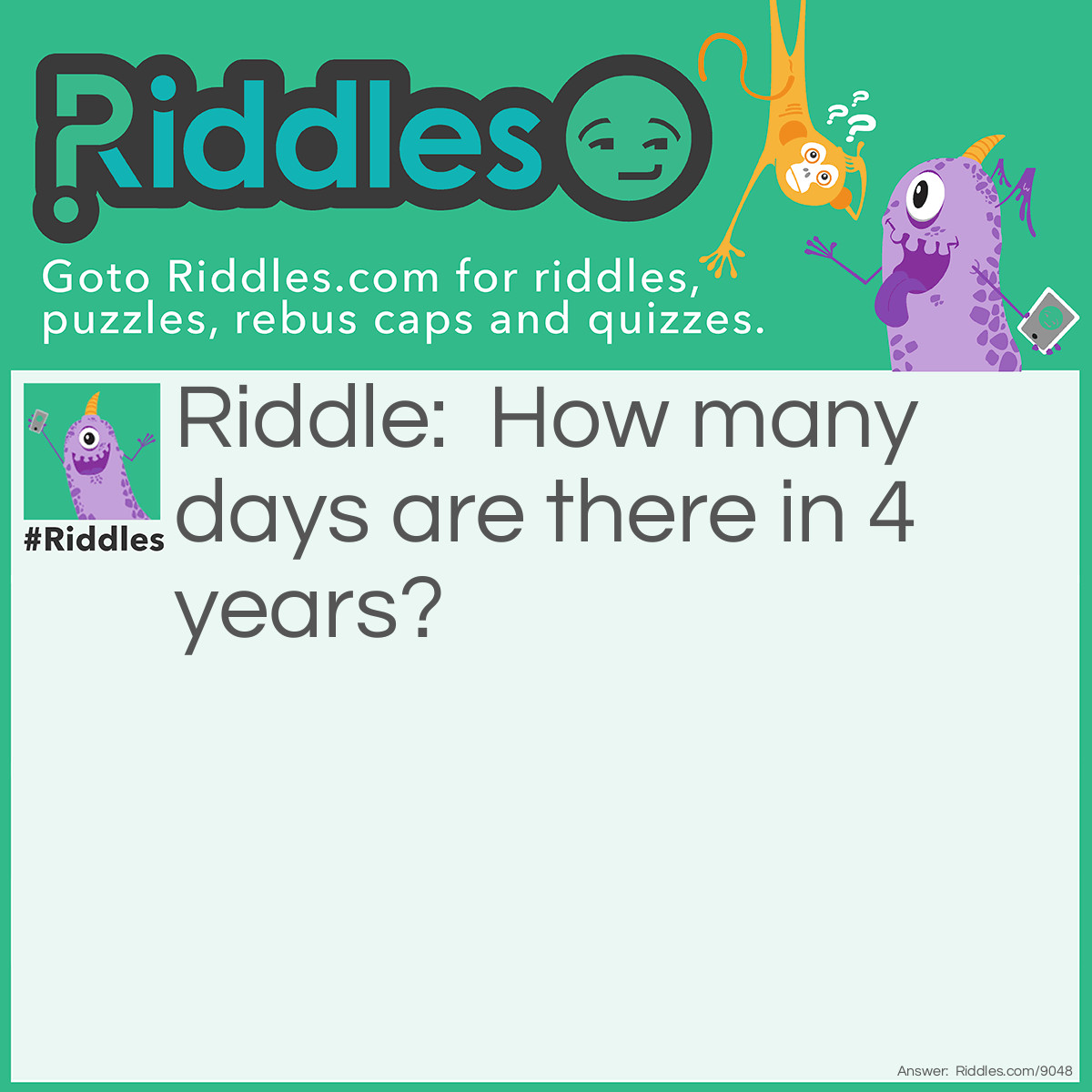Riddle: How many days are there in 4 years? Answer: (365 x 4) + 1 = 1461. Because one of the years is a leap year.