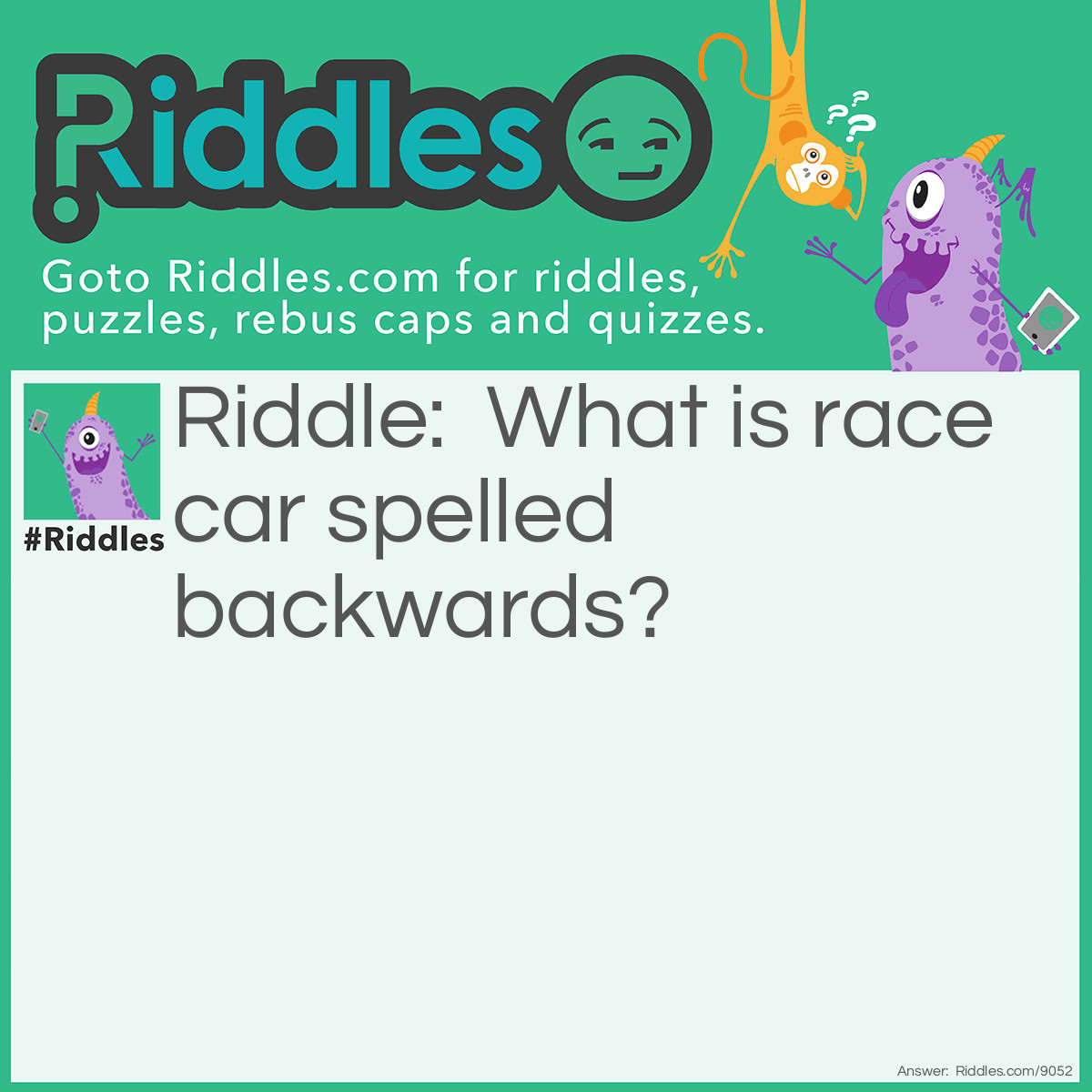 Riddle: What is race car spelled backwards? Answer: Race car.