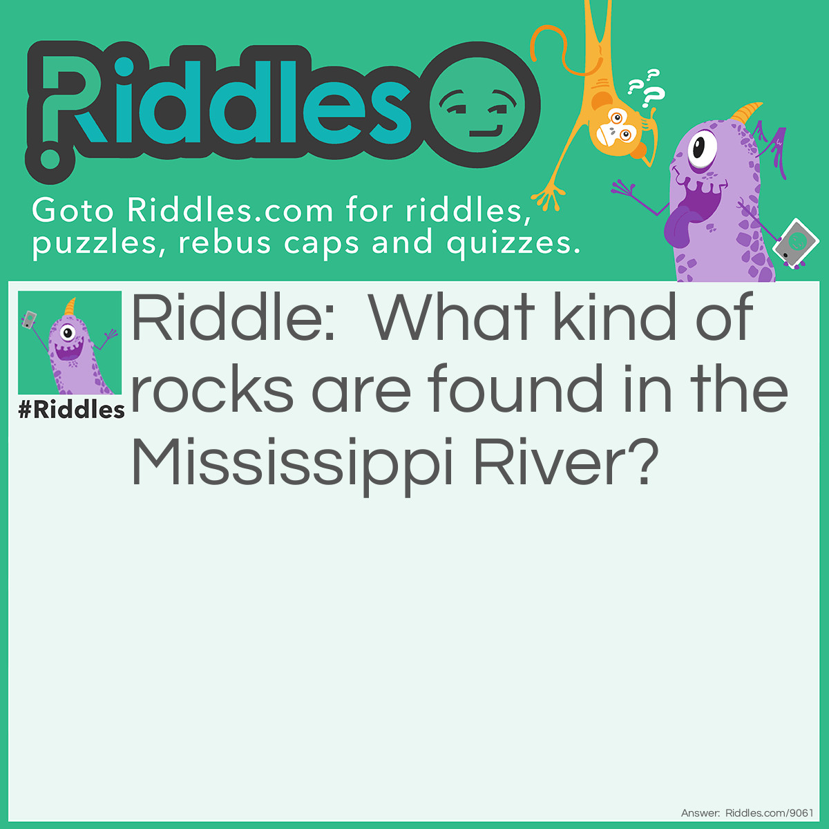 Riddle: What kind of rocks are found in the Mississippi River? Answer: Wet ones.