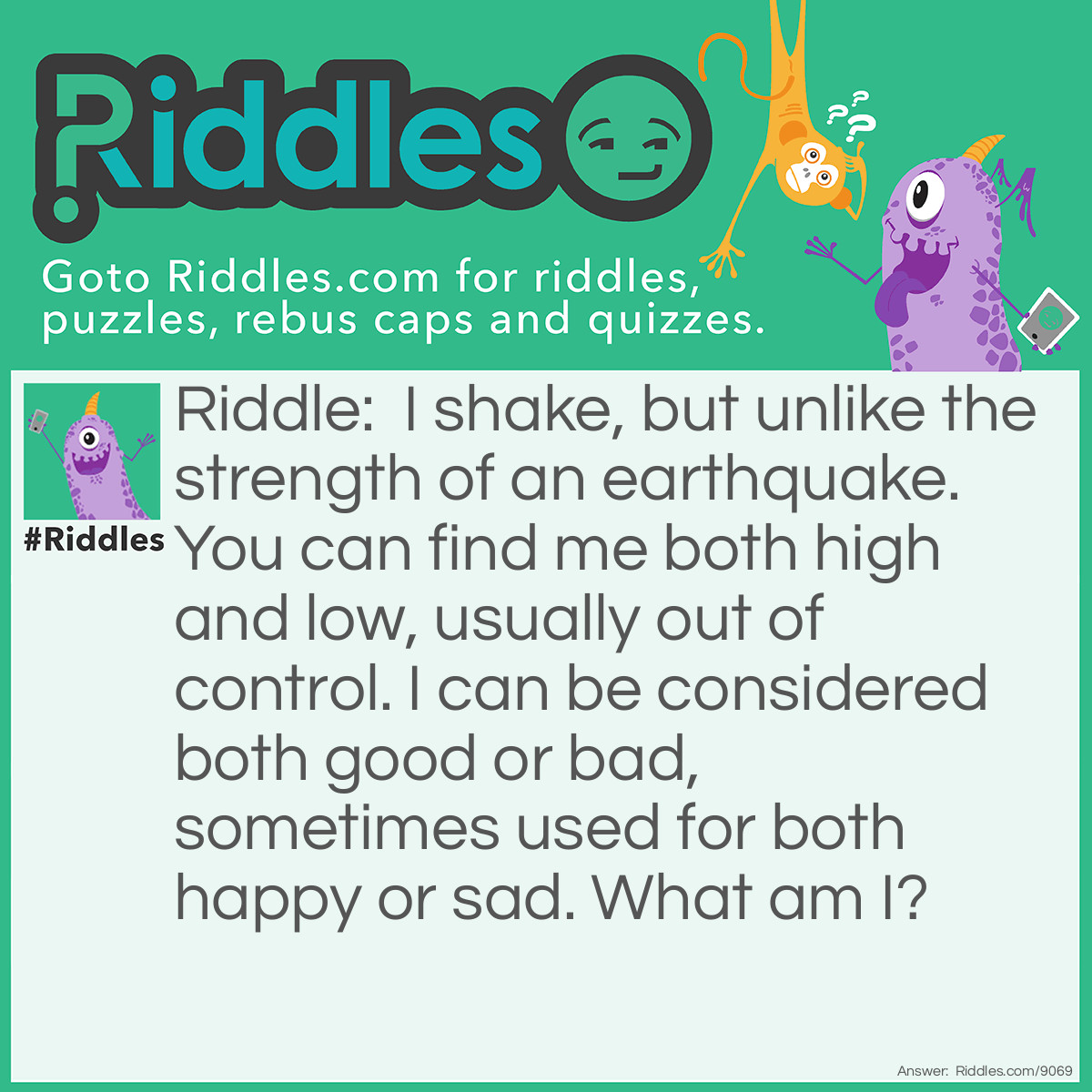 Riddle: I shake, but unlike the strength of an earthquake. You can find me both high and low, usually out of control. I can be considered both good or bad, sometimes used for both happy or sad. What am I? Answer: Singing Pitch.