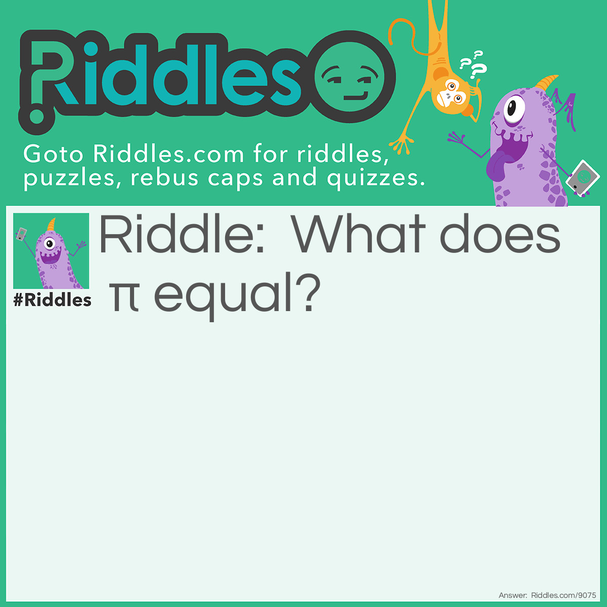 Riddle: What does π equal? Answer: I don't know, but it's sure to be a piece of "pie" to work it out (a piece of cake).