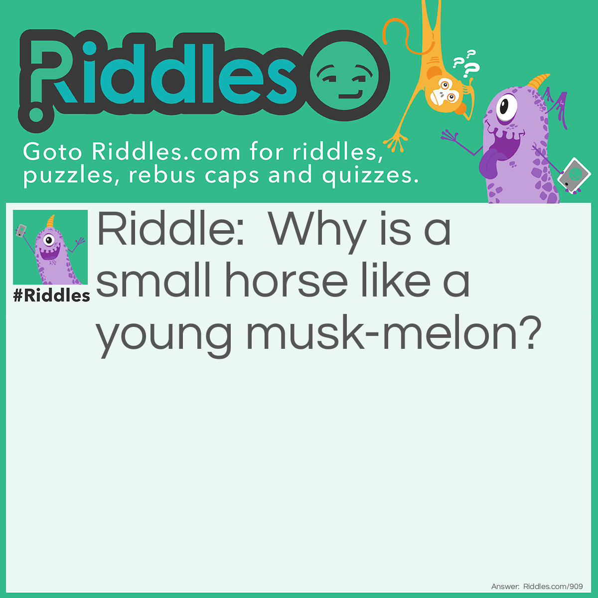 Riddle: Why is a small horse like a young musk-melon? Answer: Because it makes a <em>man go</em>.