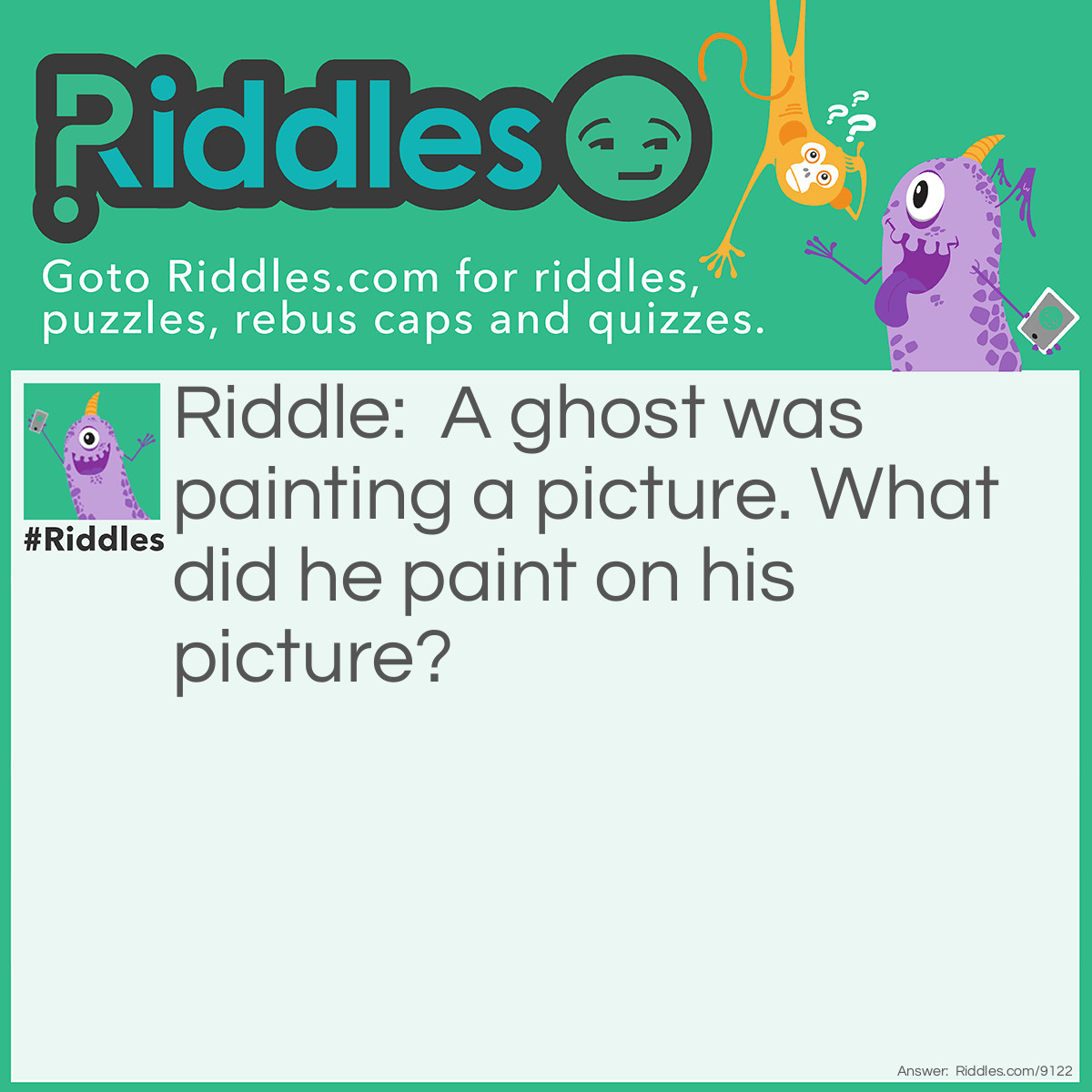 Riddle: A ghost was painting a picture. What did he paint on his picture? Answer: A picture!