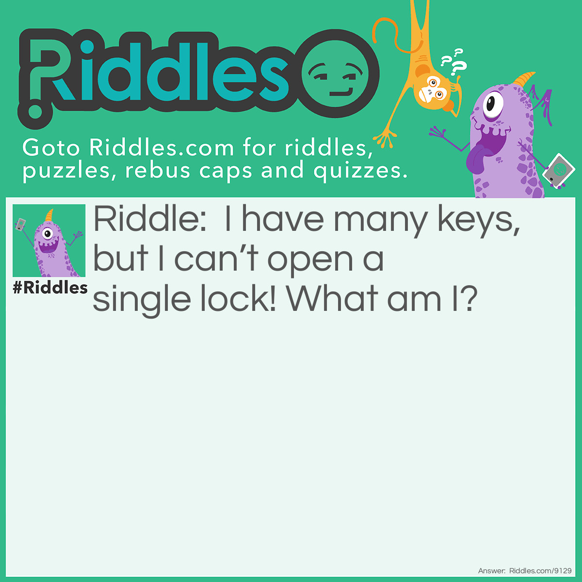 Riddle: I have many keys, but I can't open a single lock! What am I? Answer: A keyboard.