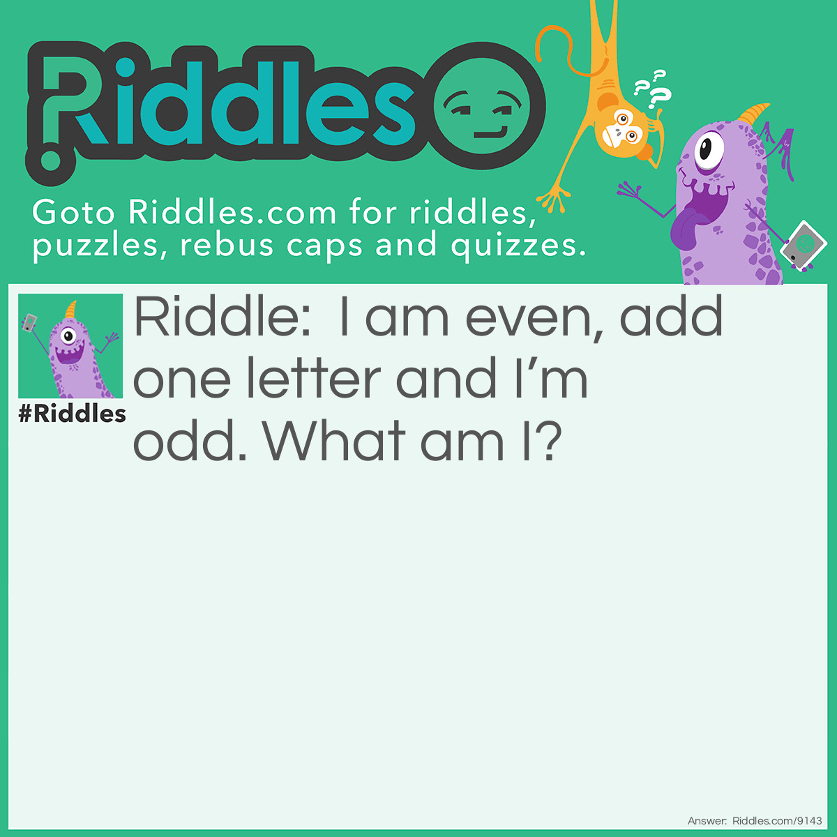 Riddle: I am even, add one letter and I'm odd. What am I? Answer: Seven.