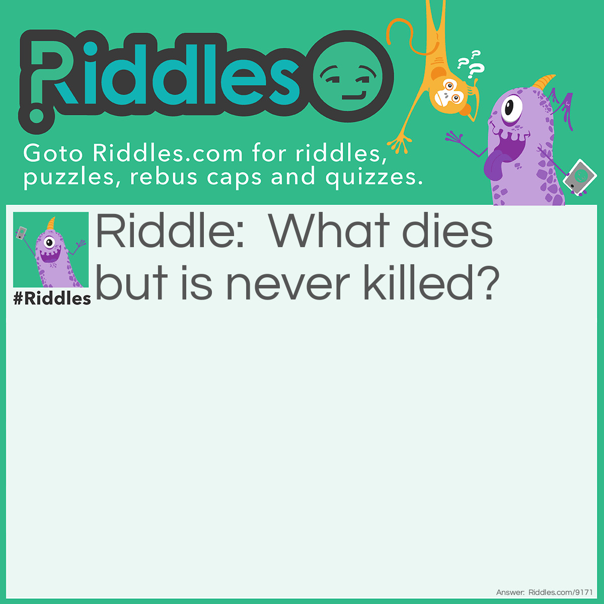 Riddle: What dies but is never killed? Answer: A bad joke.