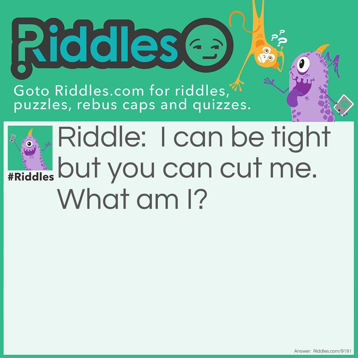 Riddle: I can be tight but you can cut me. What am I? Answer: A corner.