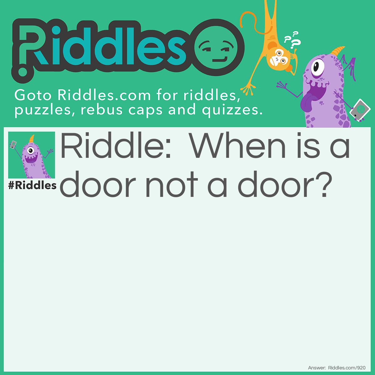 Riddle: When is a door not a door? Answer: When it is ajar.