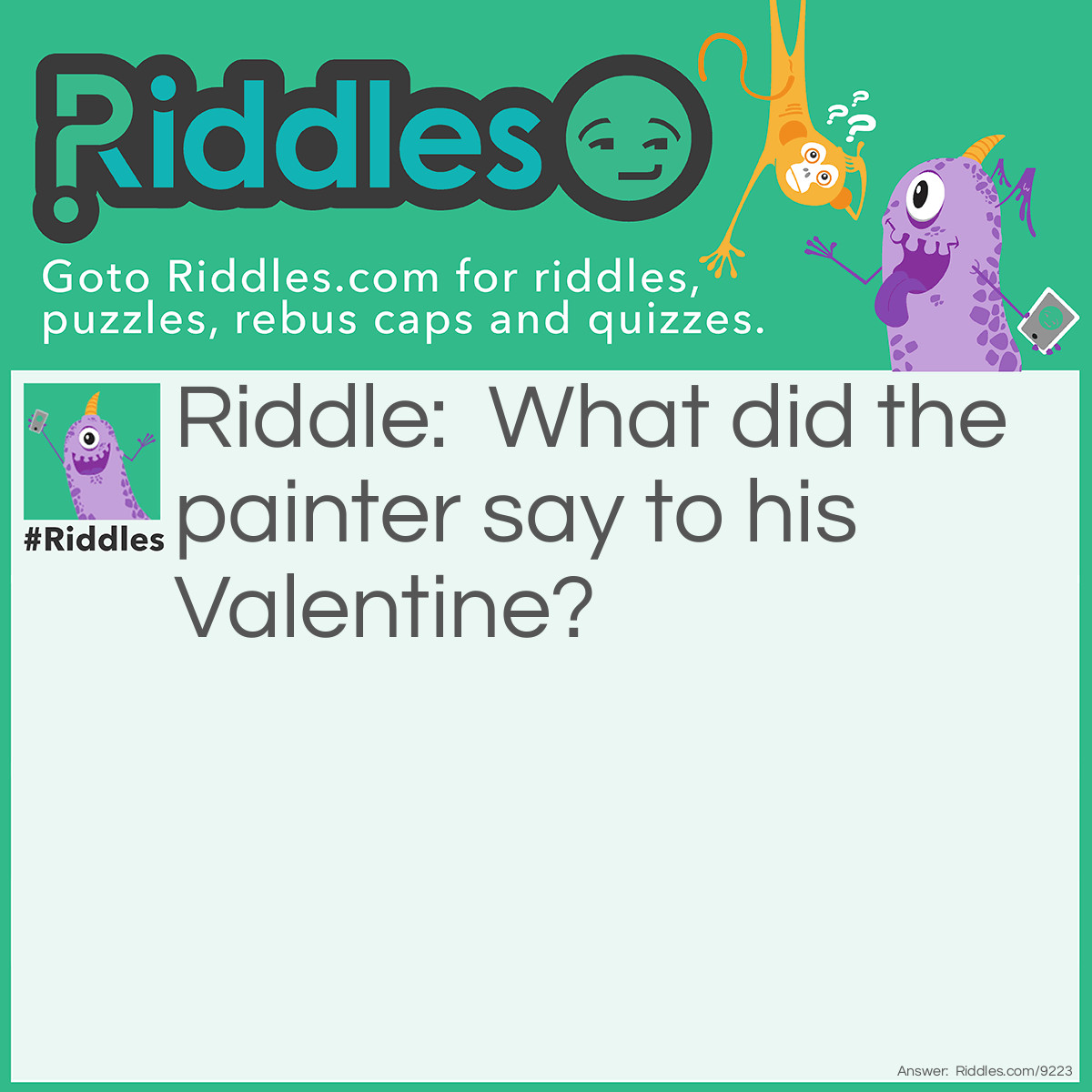 Riddle: What did the painter say to his Valentine? Answer: “I love you with all my art!”