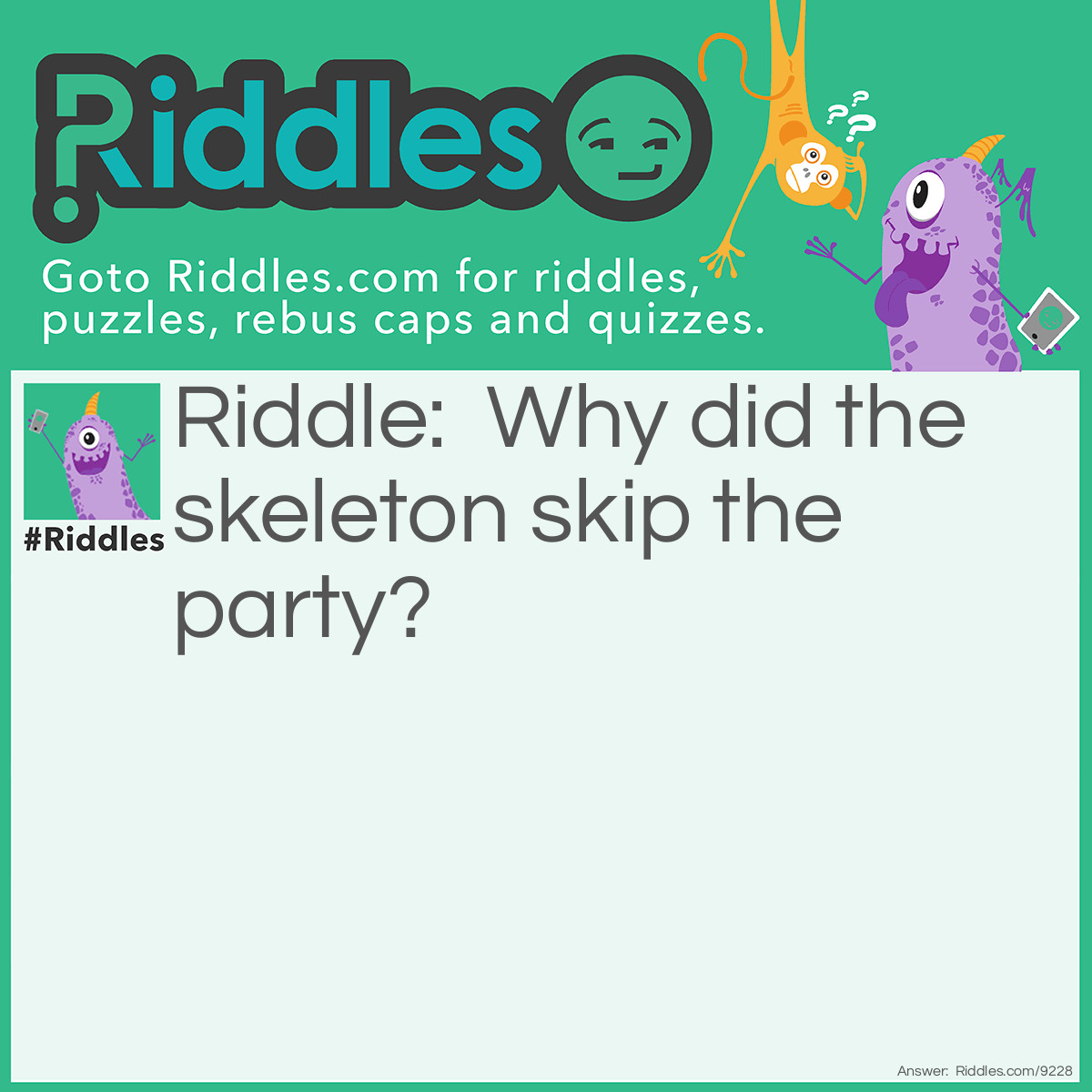 Riddle: Why did the skeleton skip the party? Answer: Because he had no BODY to go with!