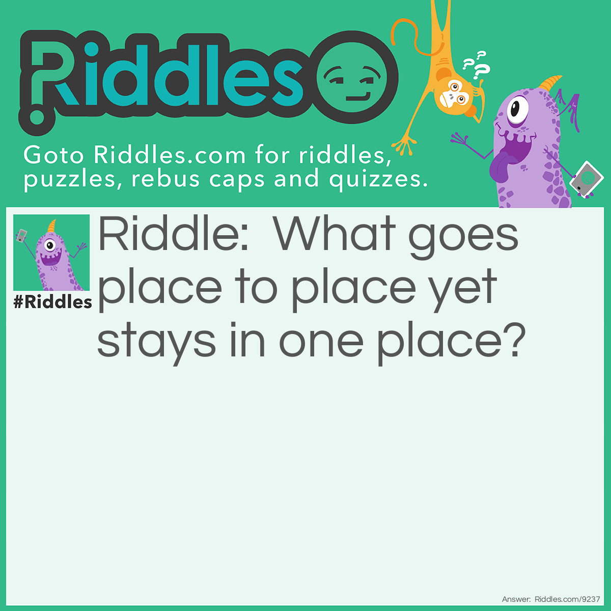 Riddle: What goes place to place yet stays in one place? Answer: A road.