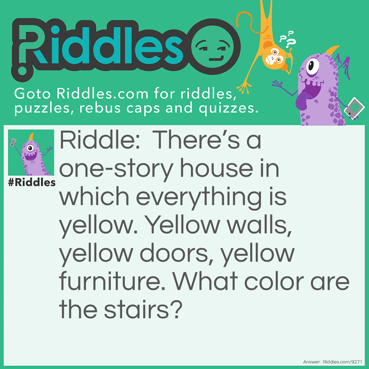 Riddle: There's a one-story house in which everything is yellow. Yellow walls, yellow doors, yellow furniture. What color are the stairs? Answer: There aren’t any—it’s a one-story house.