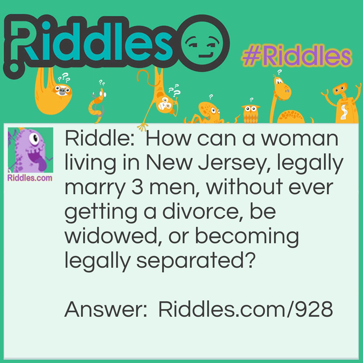 Riddle: How can a woman living in New Jersey, legally marry 3 men, without ever getting a divorce, be widowed, or becoming legally separated? Answer: She's a Justice of the Peace.