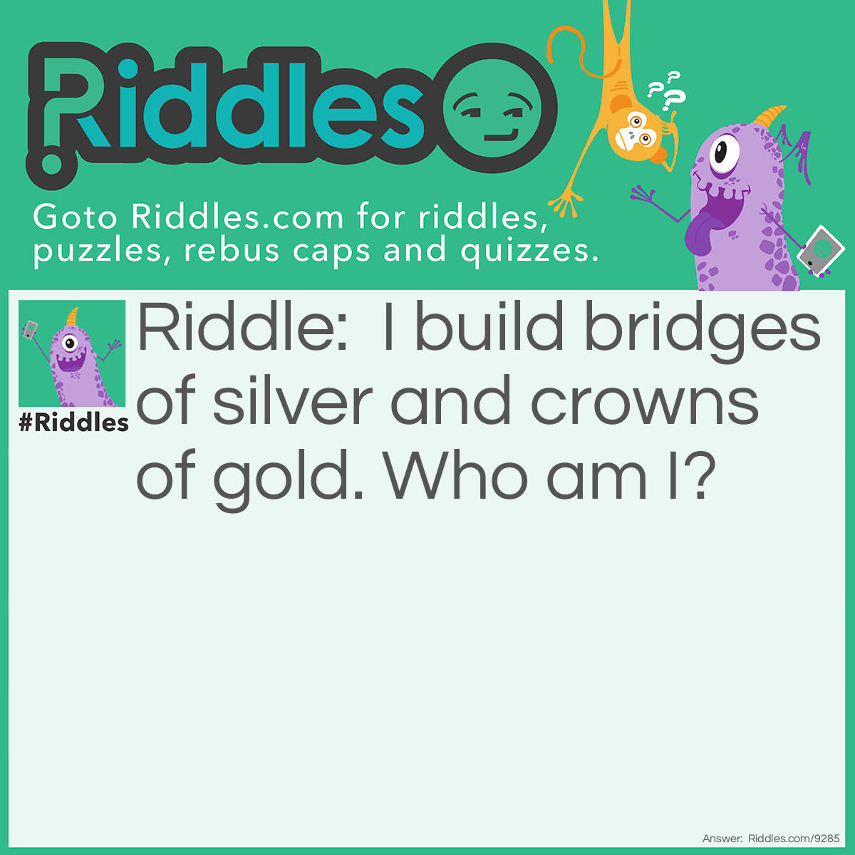 Riddle: I build bridges of silver and crowns of gold. Who am I? Answer: A Dentist.