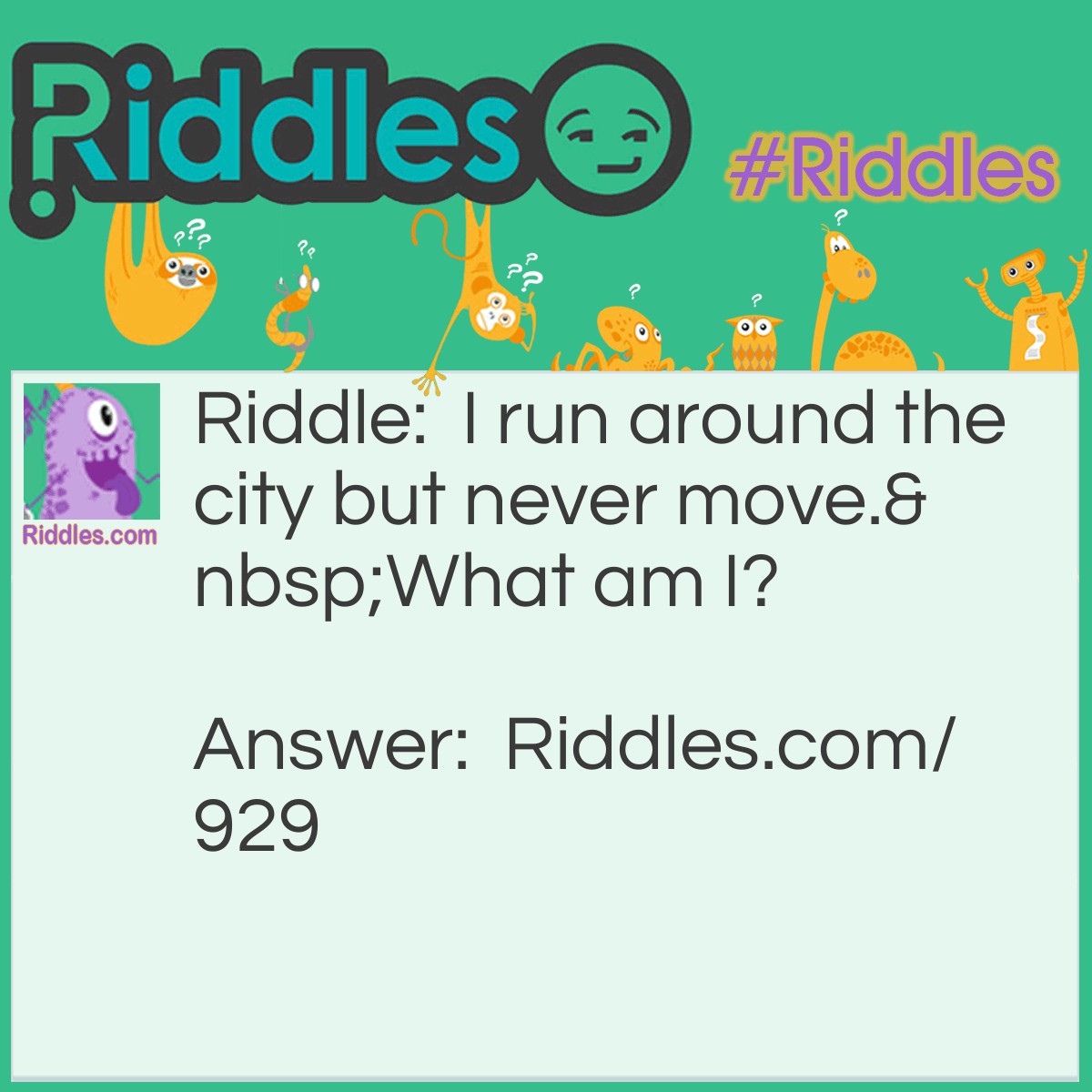 Riddle: I run around cities but never move.
What am I? Answer: A wall.