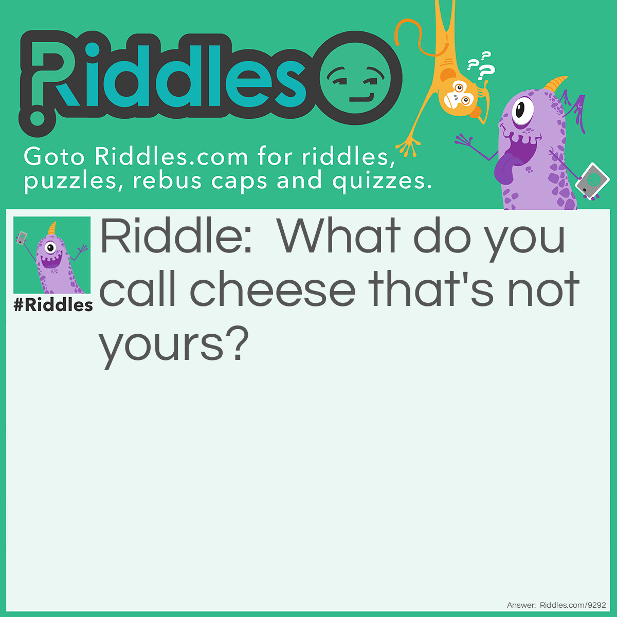 Riddle: What do you call cheese that's not yours? Answer: The Moon
