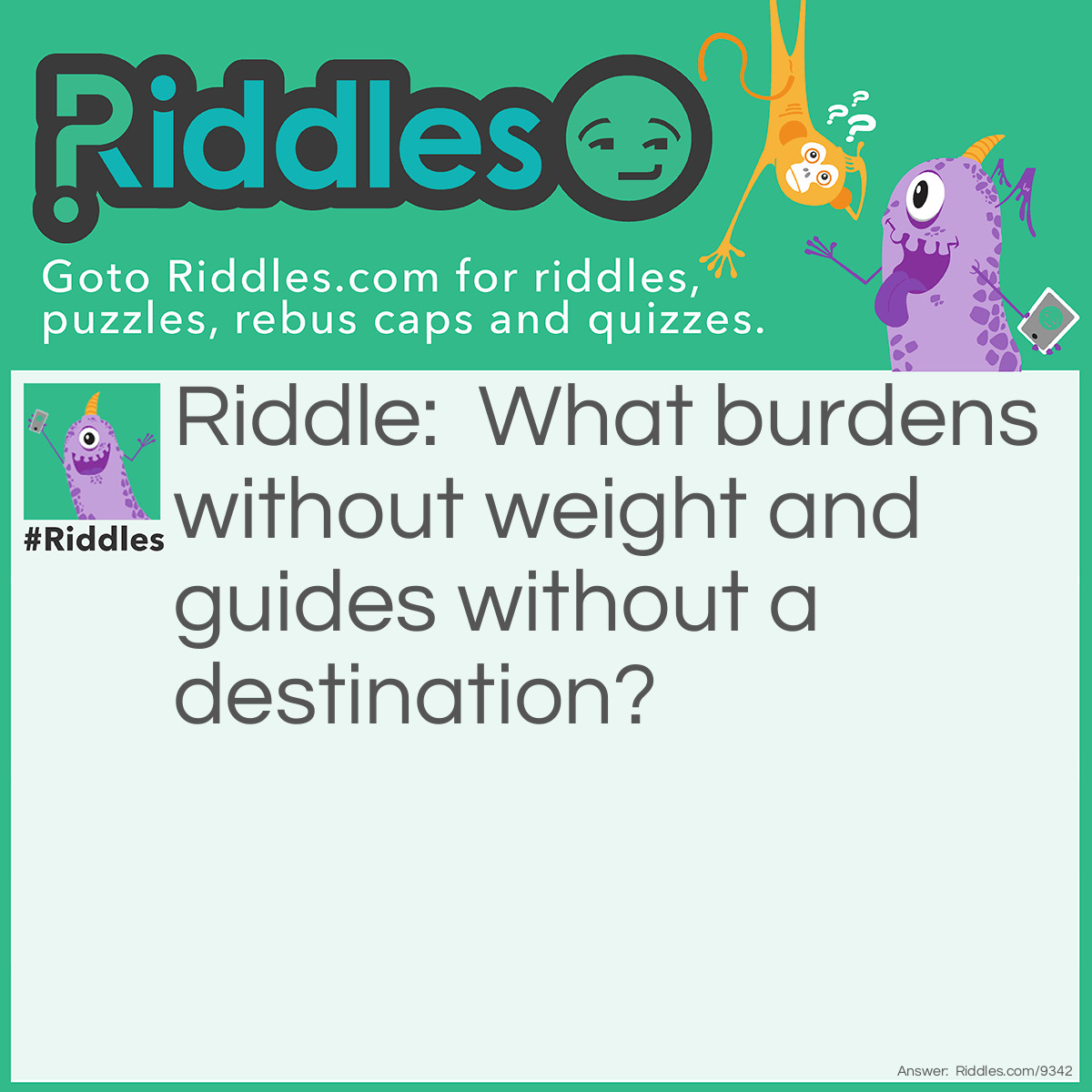 Riddle: What burdens without weight and guides without a destination? Answer: A conscience.