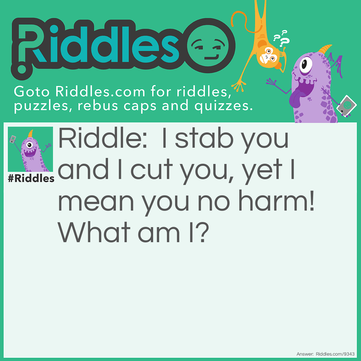 Riddle: I stab you and I cut you, yet I mean you no harm! What am I? Answer: A surgeon.