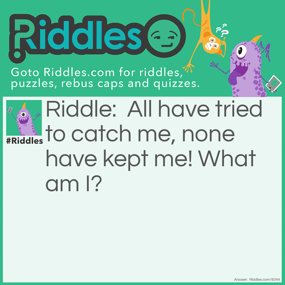 Riddle: All have tried to catch me, none have kept me! What am I? Answer: Satisfaction.
