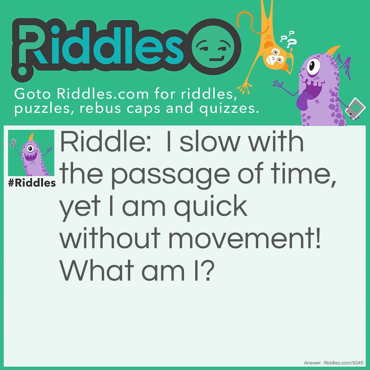 Riddle: I slow with the passage of time, yet I am quick without movement! What am I? Answer: A keen mind.
