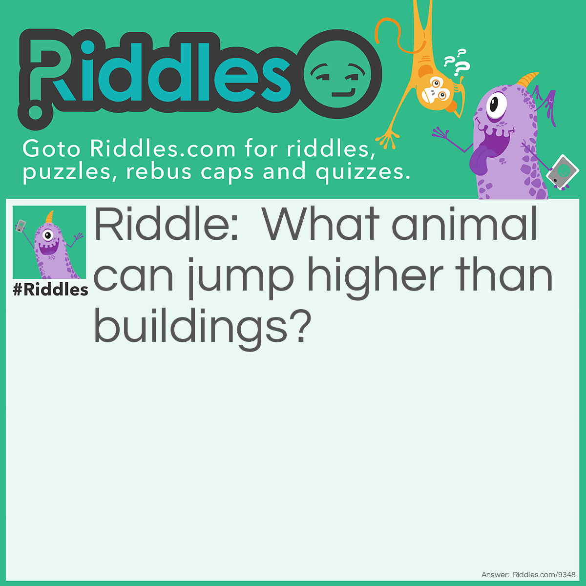 Riddle: What animal can jump higher than buildings? Answer: All animals! Buildings can't jump!