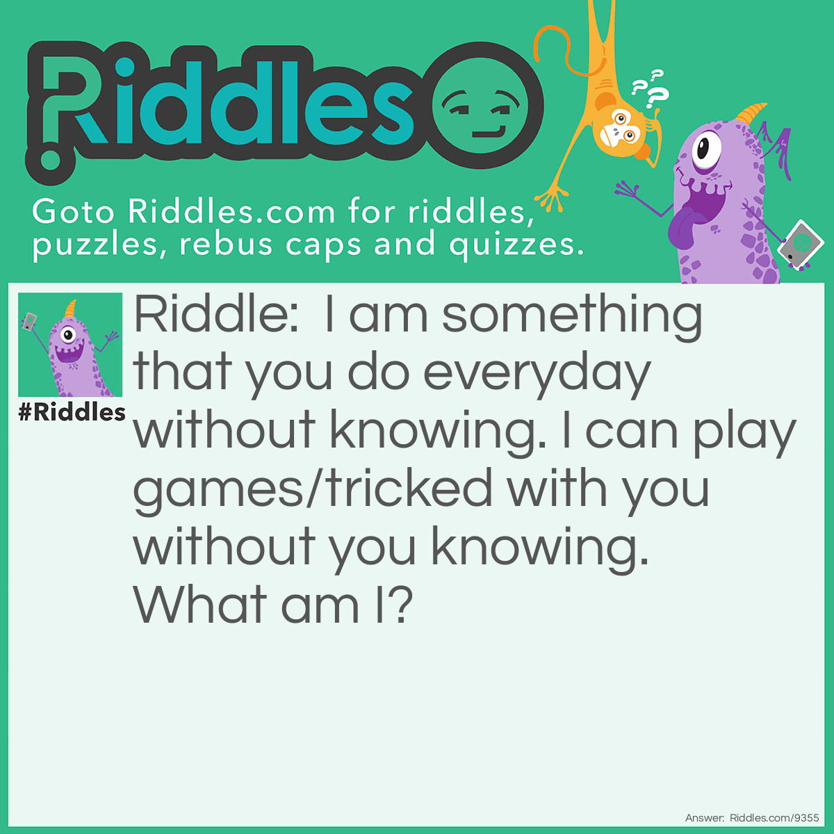 Riddle: I am something that you do everyday without knowing. I can play games/tricked with you without you knowing. What am I? Answer: Eye