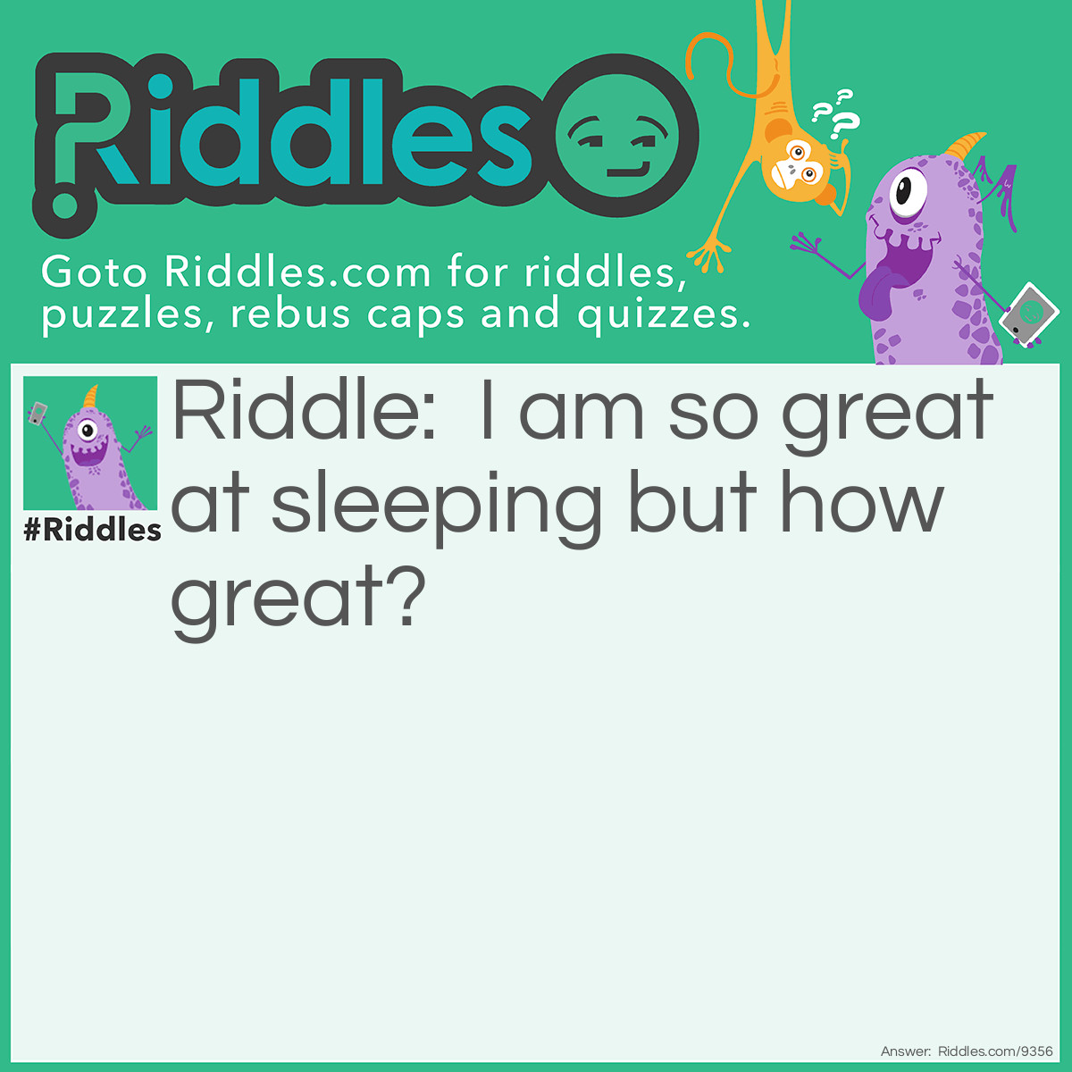 Riddle: I am so great at sleeping but how great? Answer: I can do it with my eyes closed, and I can do it in my sleep!